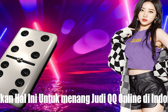 Lakukan Hal Ini Untuk menang Judi QQ Online di Indonesia
